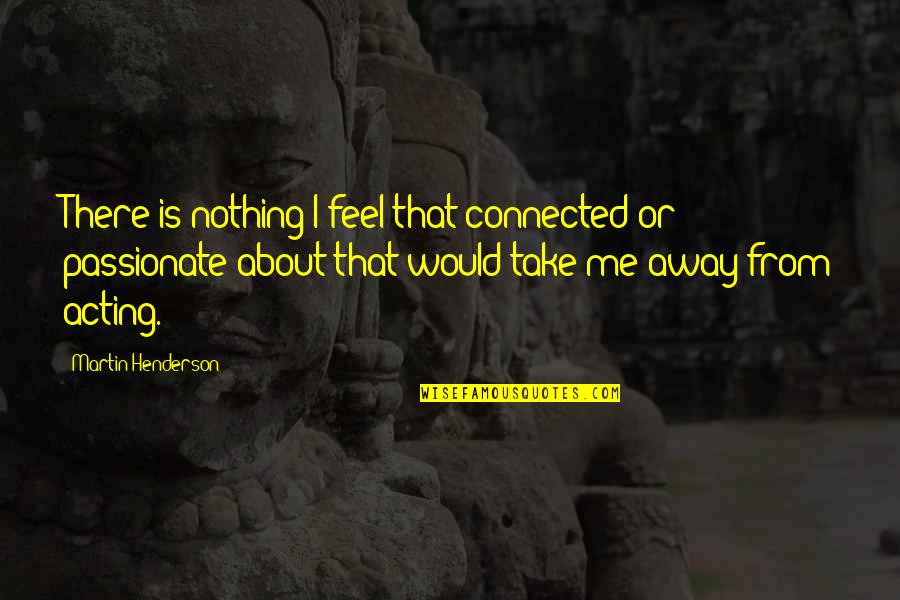 Corn And Cream Quotes By Martin Henderson: There is nothing I feel that connected or Corn And Cream Quotes By Martin Henderson: There is nothing I feel that connected or