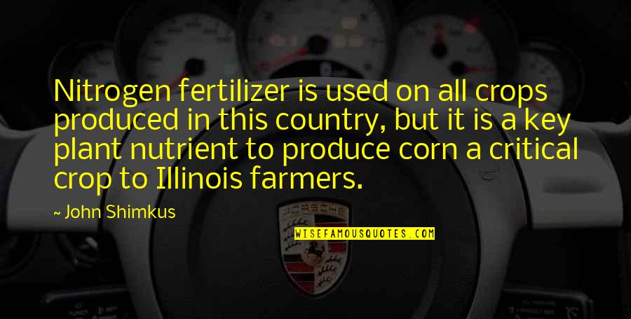 Corn Crop Quotes By John Shimkus: Nitrogen fertilizer is used on all crops produced