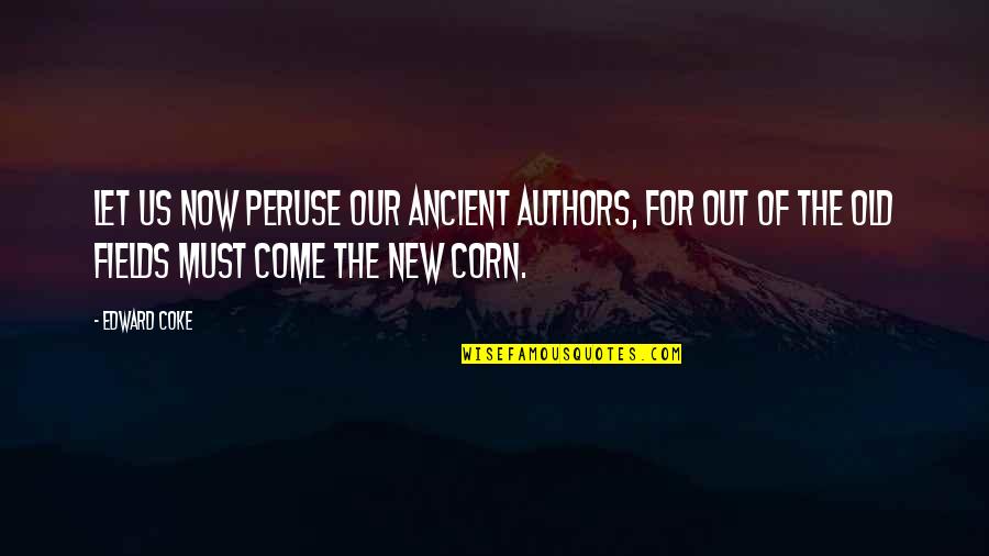 Corn Fields Quotes By Edward Coke: Let us now peruse our ancient authors, for