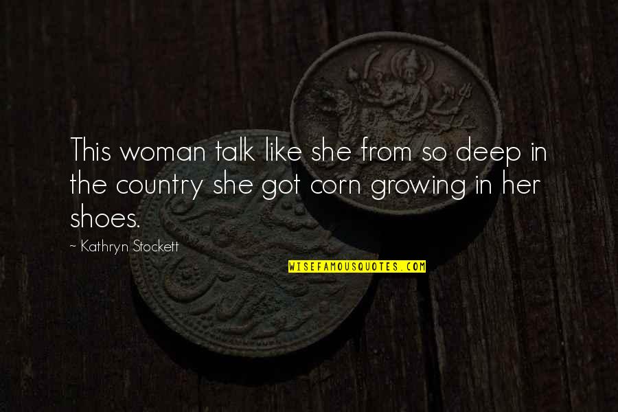 Corn On The Cob Quotes By Kathryn Stockett: This woman talk like she from so deep
