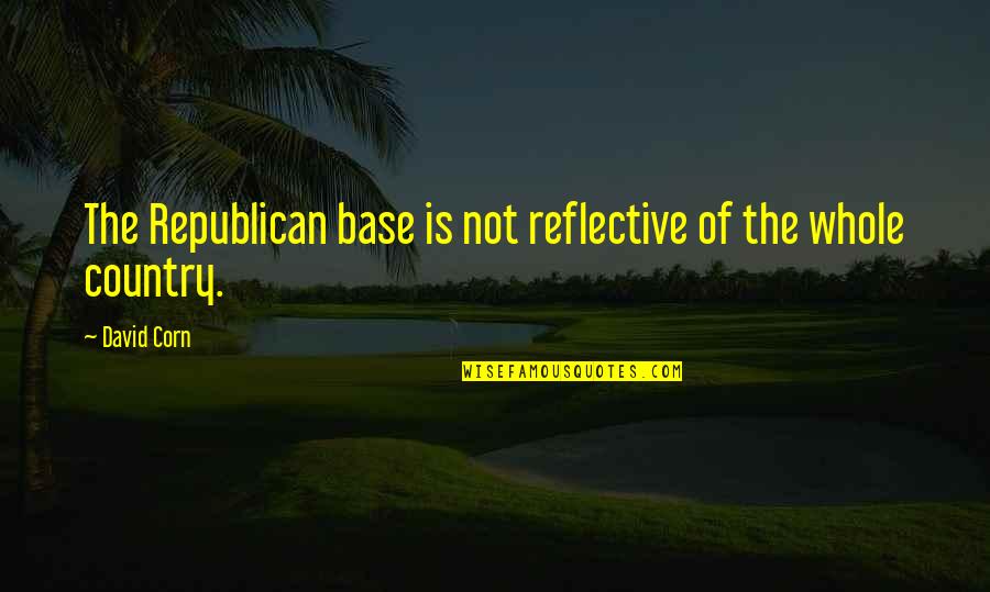 Corn Quotes By David Corn: The Republican base is not reflective of the