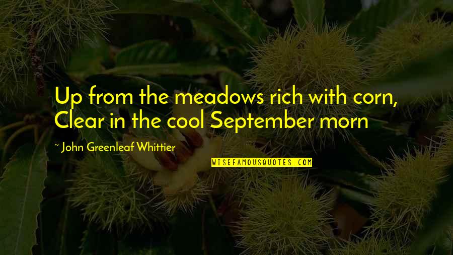 Corn Quotes By John Greenleaf Whittier: Up from the meadows rich with corn, Clear