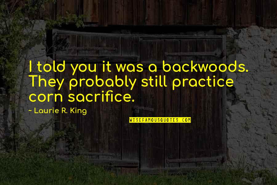 Corn Quotes By Laurie R. King: I told you it was a backwoods. They