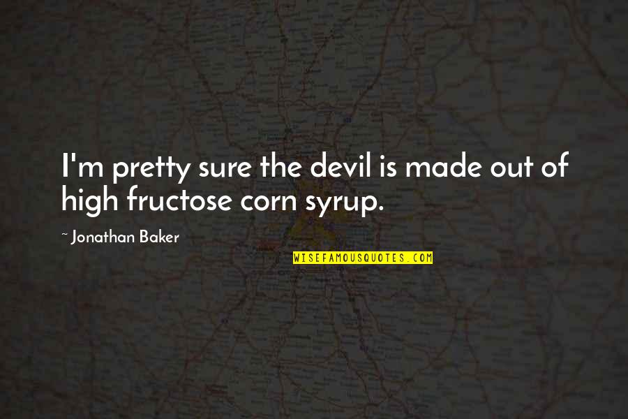 Corn Syrup Quotes By Jonathan Baker: I'm pretty sure the devil is made out