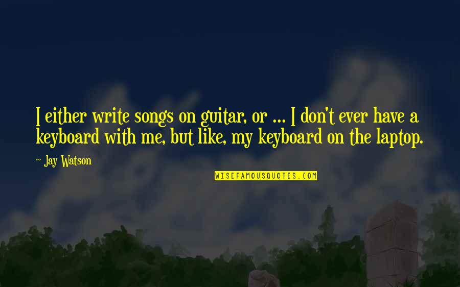 Cornacassa Quotes By Jay Watson: I either write songs on guitar, or ...