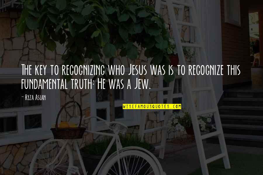 Cornacassa Quotes By Reza Aslan: The key to recognizing who Jesus was is
