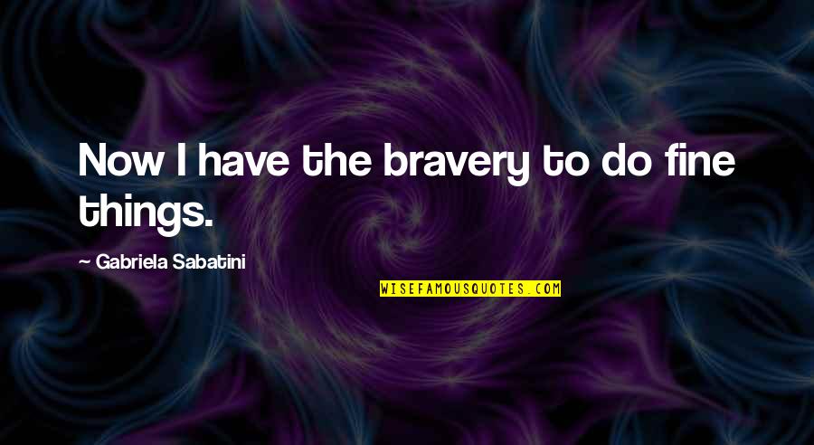 Cornaglia Spa Quotes By Gabriela Sabatini: Now I have the bravery to do fine