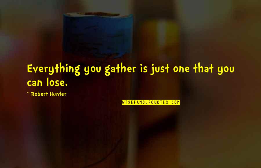 Cornall Gordon Quotes By Robert Hunter: Everything you gather is just one that you Cornall Gordon Quotes By Robert Hunter: Everything you gather is just one that you
