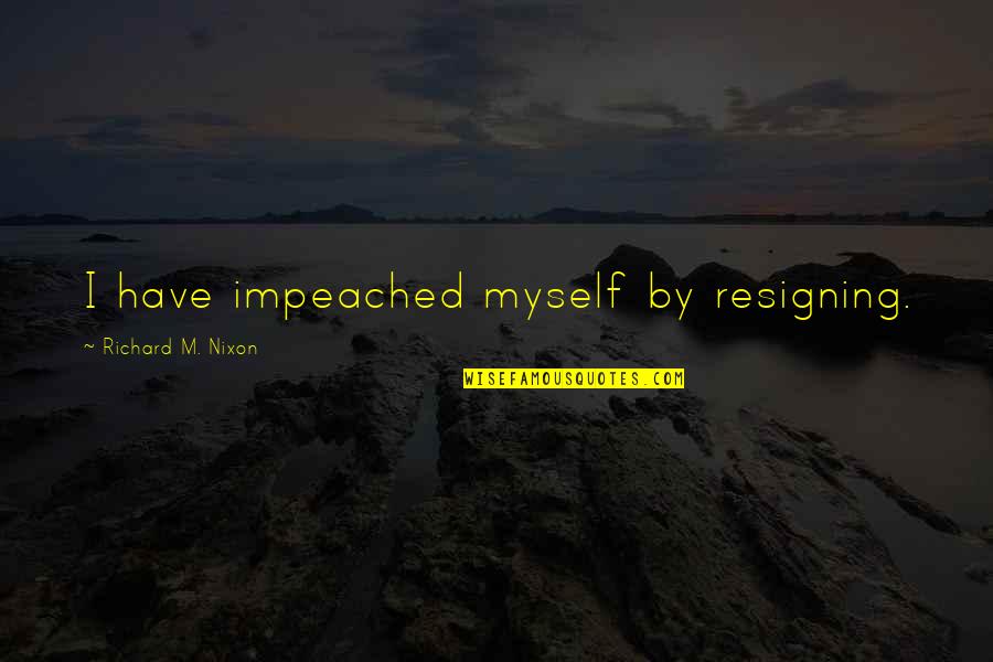 Cornblow Quotes By Richard M. Nixon: I have impeached myself by resigning. Cornblow Quotes By Richard M. Nixon: I have impeached myself by resigning.
