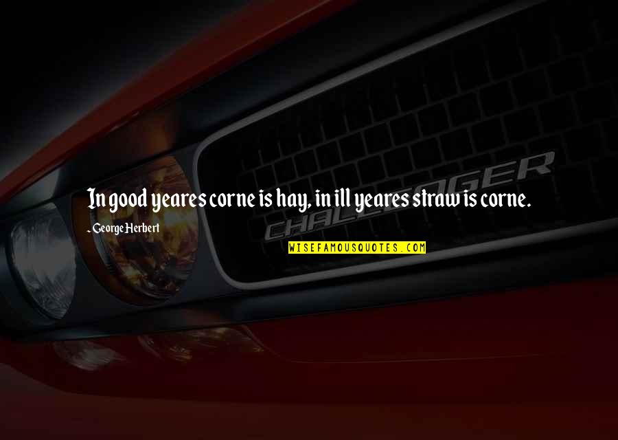 Corne Quotes By George Herbert: In good yeares corne is hay, in ill Corne Quotes By George Herbert: In good yeares corne is hay, in ill