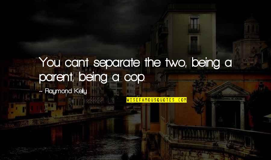 Cornecul Quotes By Raymond Kelly: You can't separate the two, being a parent, Cornecul Quotes By Raymond Kelly: You can't separate the two, being a parent,