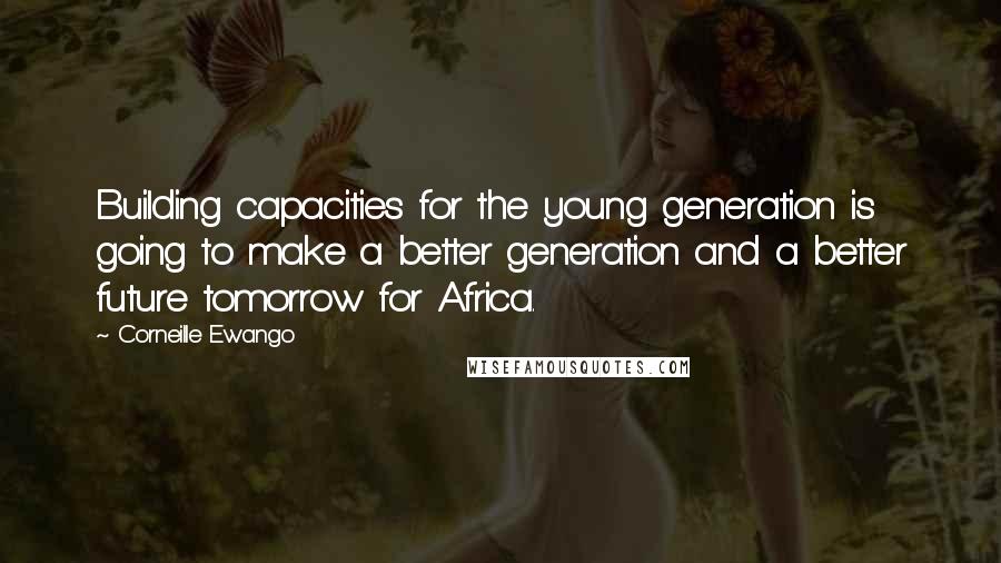 Corneille Ewango quotes: Building capacities for the young generation is going to make a better generation and a better future tomorrow for Africa.
