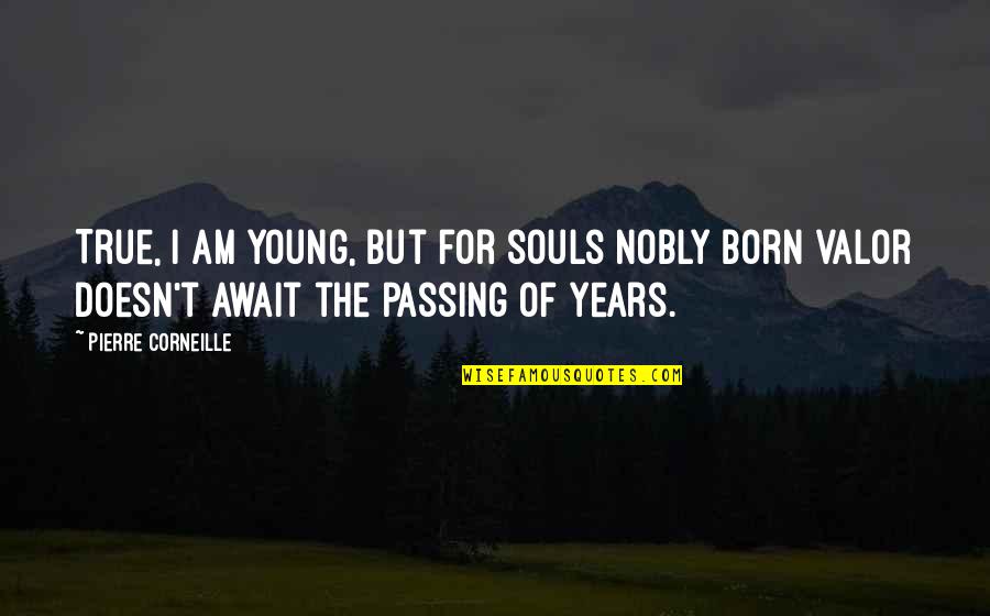 Corneille Quotes By Pierre Corneille: True, I am young, but for souls nobly