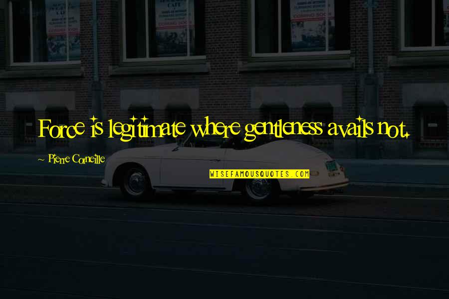 Corneille Quotes By Pierre Corneille: Force is legitimate where gentleness avails not.