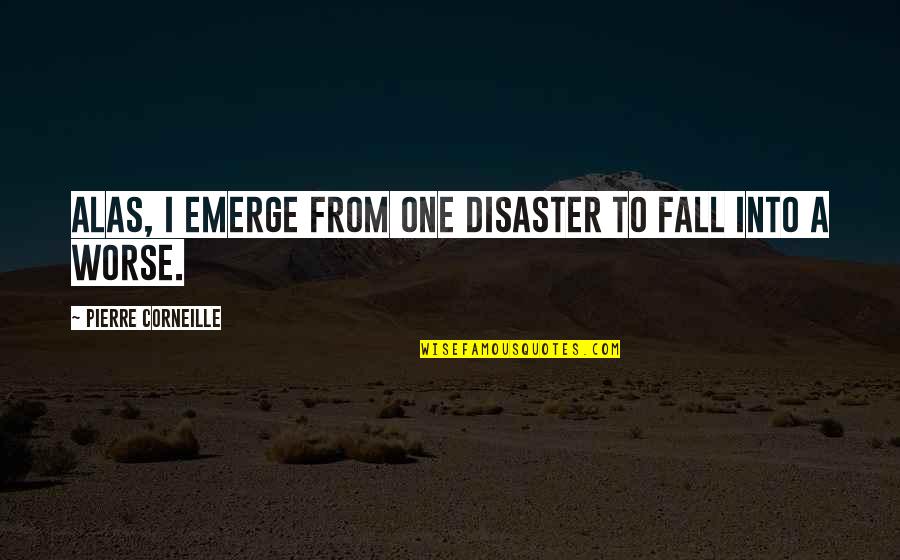 Corneille Quotes By Pierre Corneille: Alas, I emerge from one disaster to fall