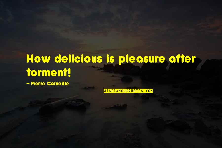 Corneille Quotes By Pierre Corneille: How delicious is pleasure after torment!
