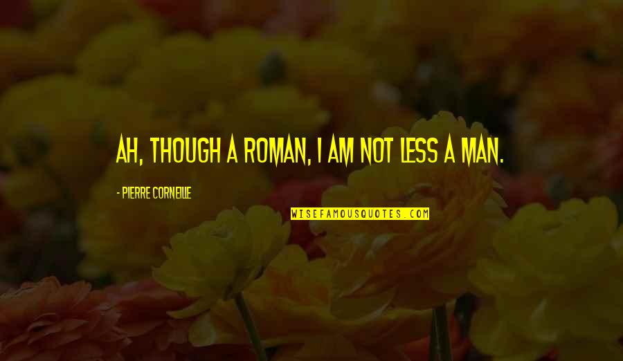 Corneille Quotes By Pierre Corneille: Ah, though a Roman, I am not less