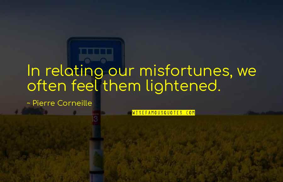 Corneille Quotes By Pierre Corneille: In relating our misfortunes, we often feel them