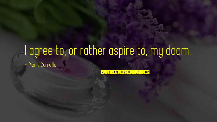 Corneille Quotes By Pierre Corneille: I agree to, or rather aspire to, my