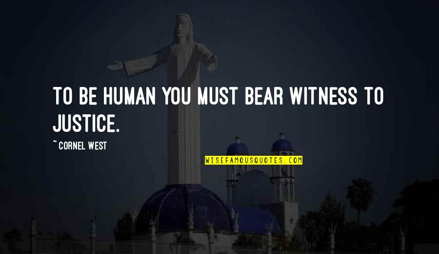 Cornel Quotes By Cornel West: To be human you must bear witness to