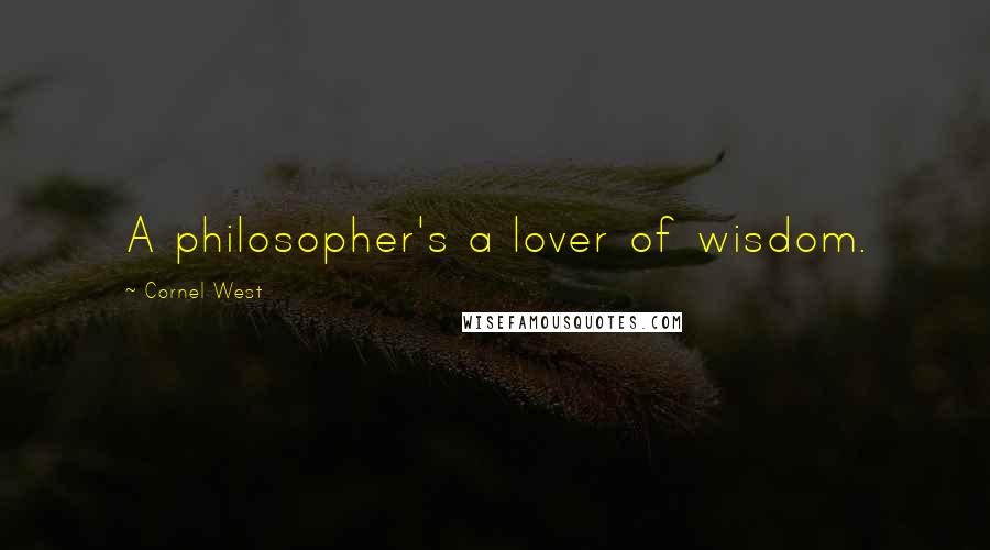 Cornel West quotes: A philosopher's a lover of wisdom.