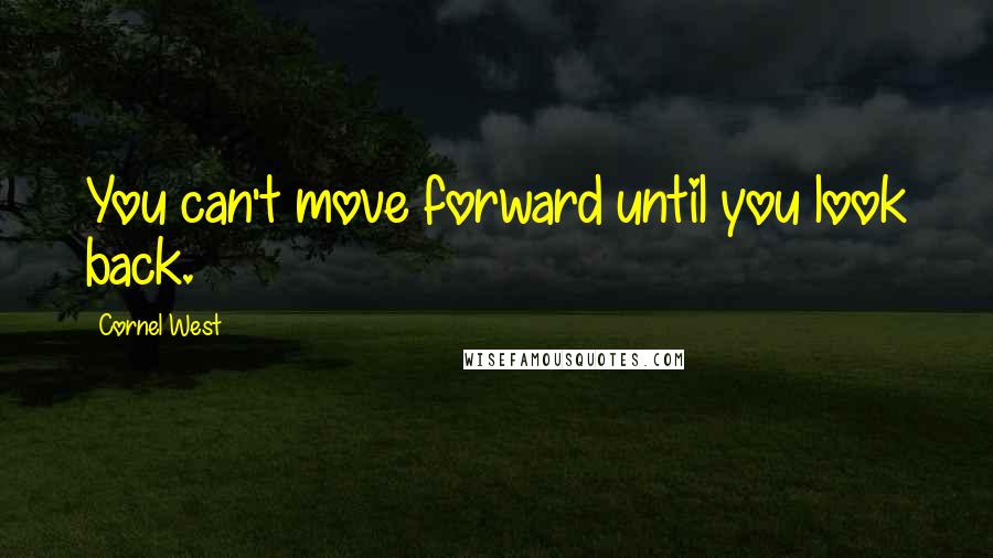 Cornel West quotes: You can't move forward until you look back.