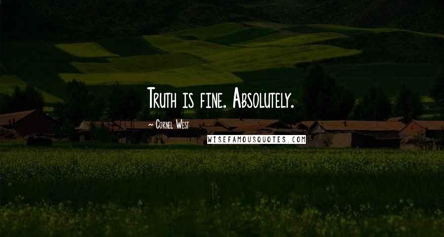 Cornel West quotes: Truth is fine. Absolutely.