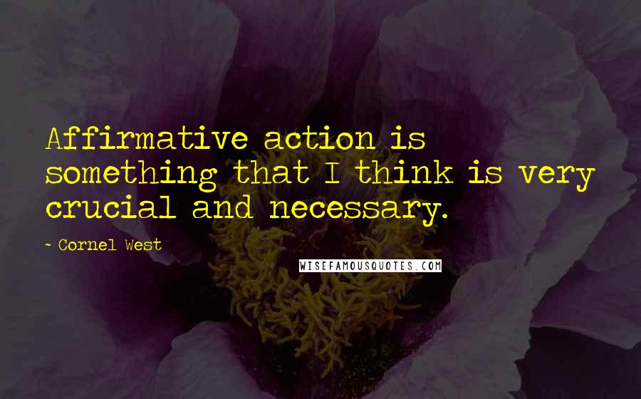 Cornel West quotes: Affirmative action is something that I think is very crucial and necessary.