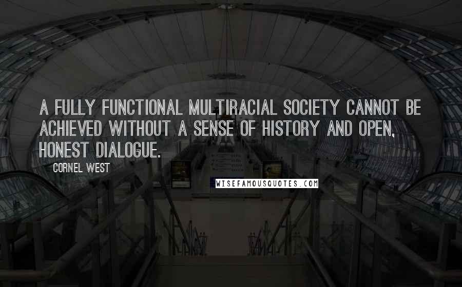 Cornel West quotes: A fully functional multiracial society cannot be achieved without a sense of history and open, honest dialogue.