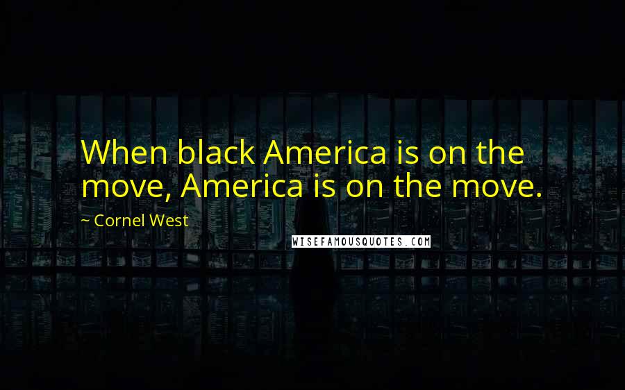 Cornel West quotes: When black America is on the move, America is on the move.