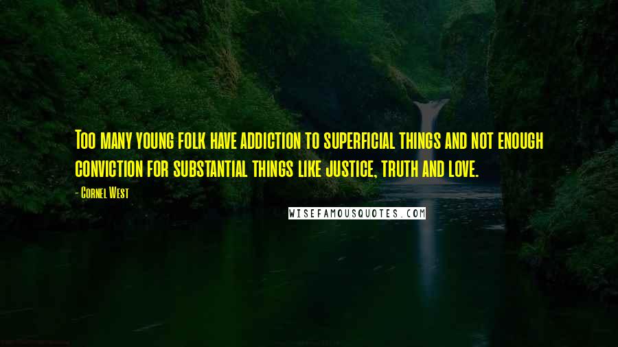 Cornel West quotes: Too many young folk have addiction to superficial things and not enough conviction for substantial things like justice, truth and love.