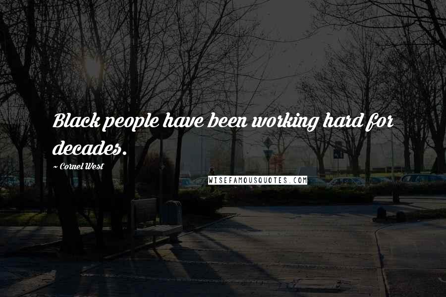 Cornel West quotes: Black people have been working hard for decades.