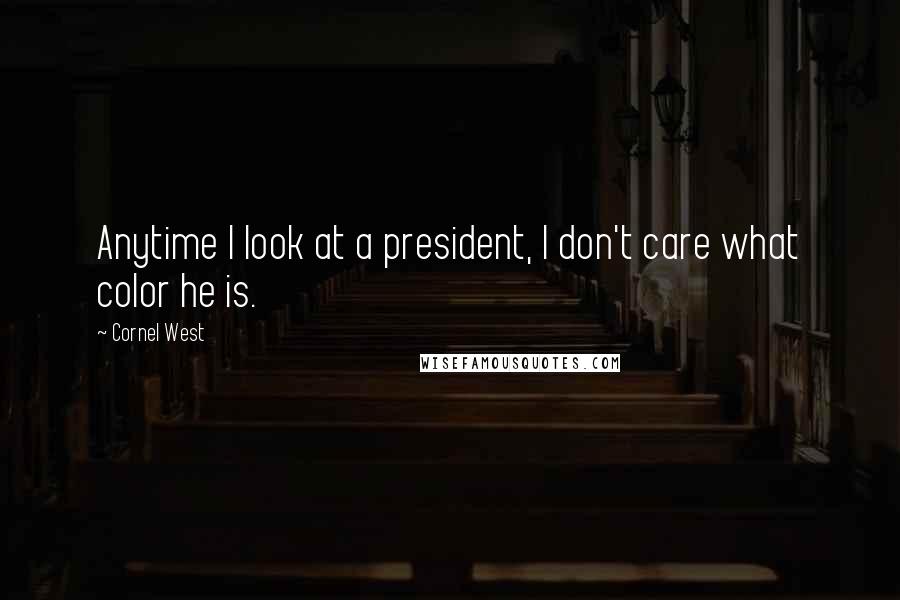 Cornel West quotes: Anytime I look at a president, I don't care what color he is.