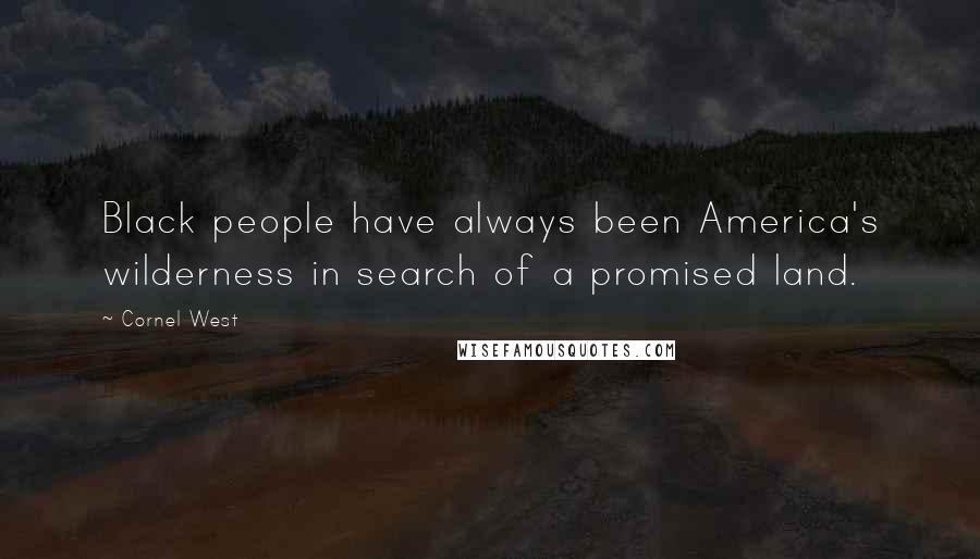 Cornel West quotes: Black people have always been America's wilderness in search of a promised land.