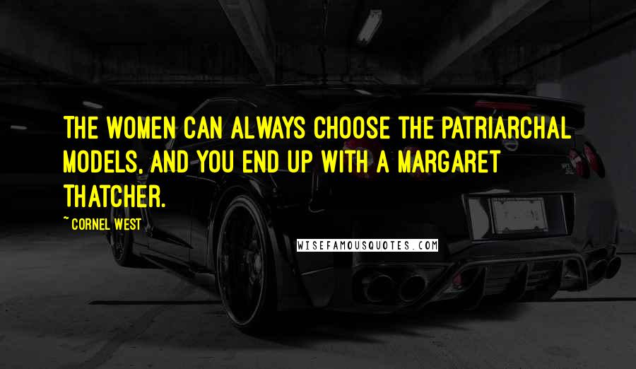 Cornel West quotes: The women can always choose the patriarchal models, and you end up with a Margaret Thatcher.