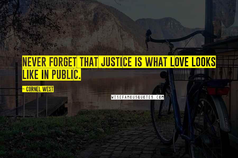 Cornel West quotes: Never forget that justice is what love looks like in public.