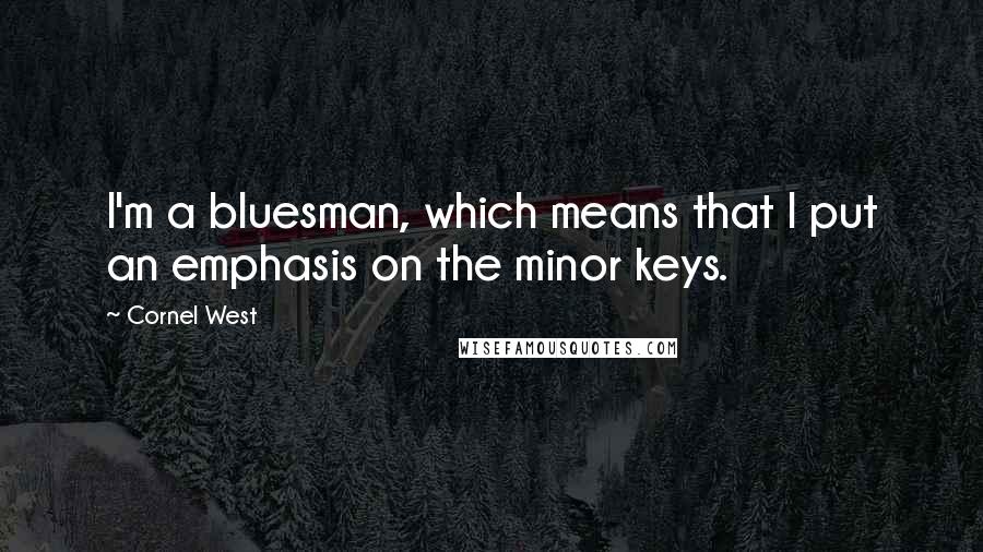 Cornel West quotes: I'm a bluesman, which means that I put an emphasis on the minor keys.