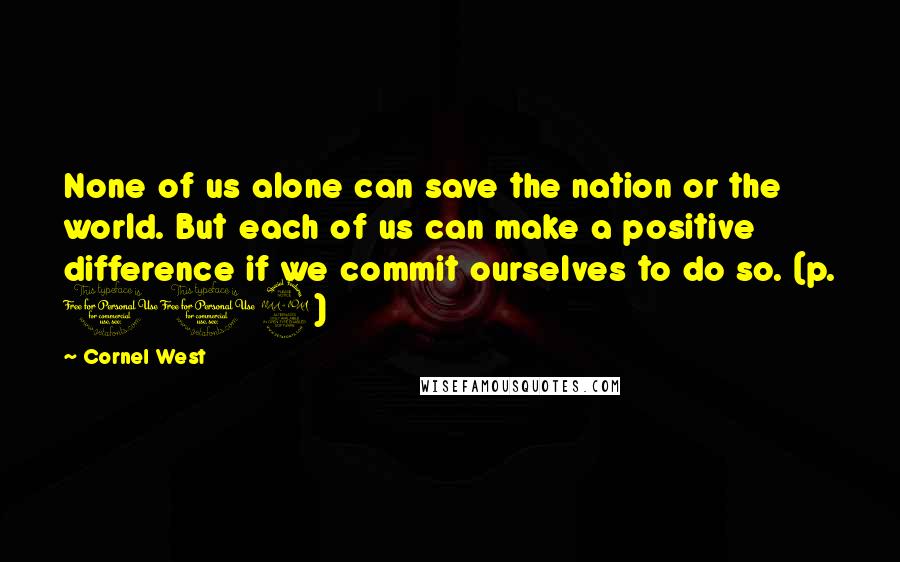 Cornel West quotes: None of us alone can save the nation or the world. But each of us can make a positive difference if we commit ourselves to do so. (p. 109)