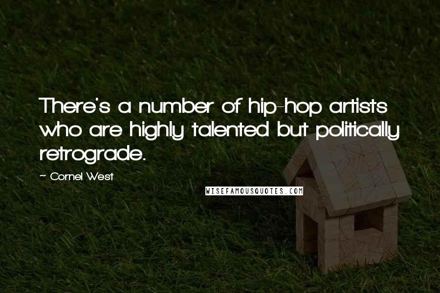 Cornel West quotes: There's a number of hip-hop artists who are highly talented but politically retrograde.