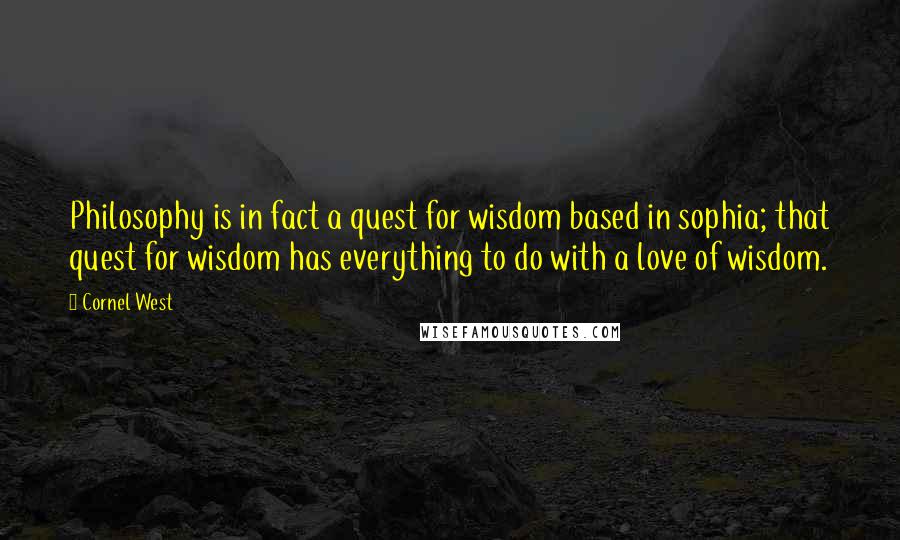 Cornel West quotes: Philosophy is in fact a quest for wisdom based in sophia; that quest for wisdom has everything to do with a love of wisdom.