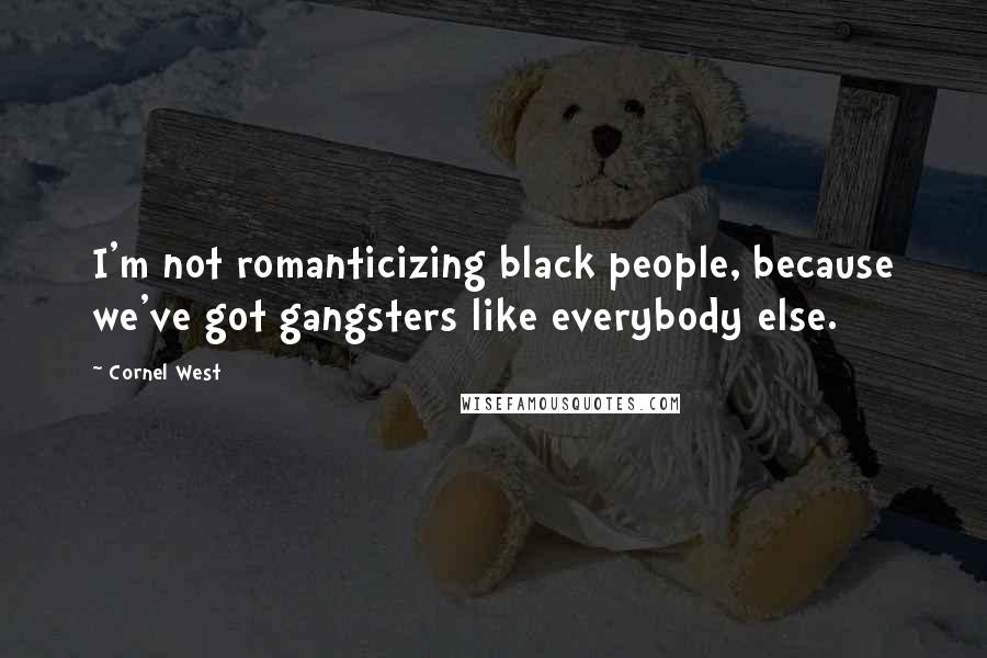 Cornel West quotes: I'm not romanticizing black people, because we've got gangsters like everybody else.