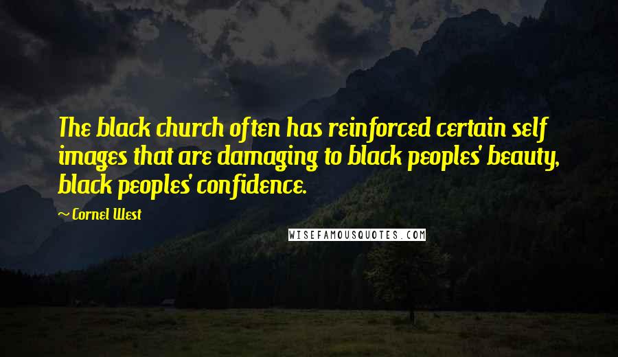 Cornel West quotes: The black church often has reinforced certain self images that are damaging to black peoples' beauty, black peoples' confidence.