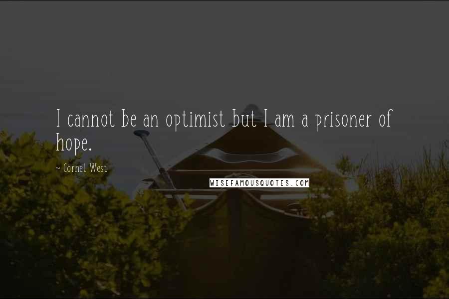 Cornel West quotes: I cannot be an optimist but I am a prisoner of hope.