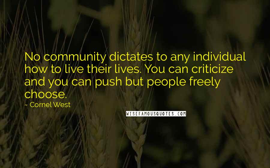 Cornel West quotes: No community dictates to any individual how to live their lives. You can criticize and you can push but people freely choose.