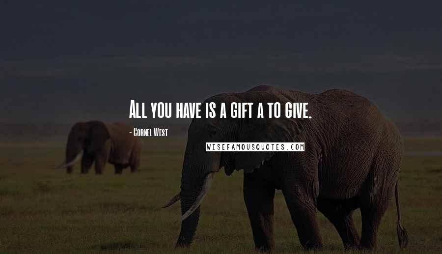 Cornel West quotes: All you have is a gift a to give.