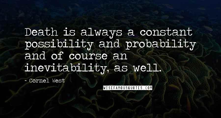 Cornel West quotes: Death is always a constant possibility and probability and of course an inevitability, as well.
