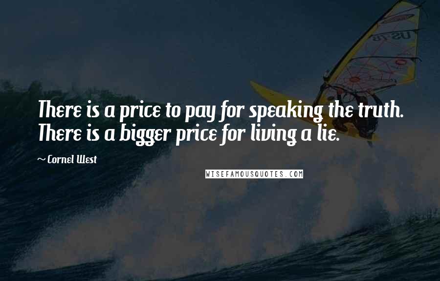 Cornel West quotes: There is a price to pay for speaking the truth. There is a bigger price for living a lie.