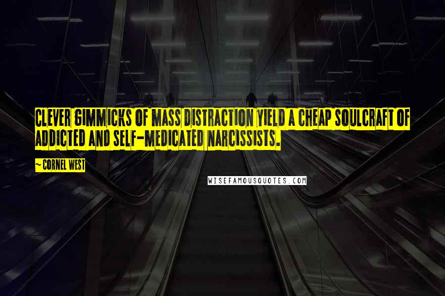 Cornel West quotes: Clever gimmicks of mass distraction yield a cheap soulcraft of addicted and self-medicated narcissists.