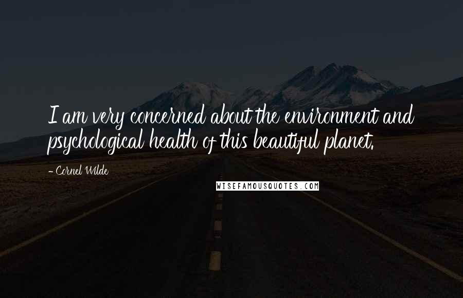 Cornel Wilde quotes: I am very concerned about the environment and psychological health of this beautiful planet.