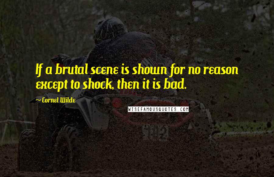 Cornel Wilde quotes: If a brutal scene is shown for no reason except to shock, then it is bad.